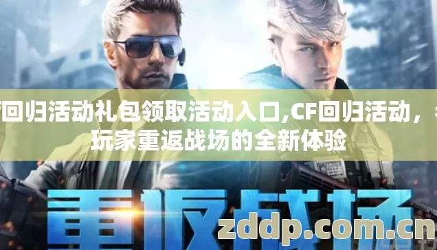 cf回归活动礼包领取活动入口,CF回归活动,老玩家重返战场的全新体验 cf回归活动礼包领取活动入口,CF回归活动,老玩家重返战场的全新体验
