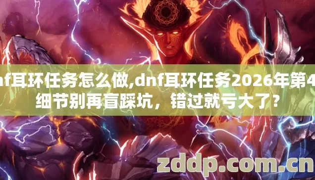 dnf耳环任务怎么做,dnf耳环任务2026年第4个细节别再盲踩坑,错过就亏大了? dnf耳环任务怎么做,dnf耳环任务2026年第4个细节别再盲踩坑,错过就亏大了?
