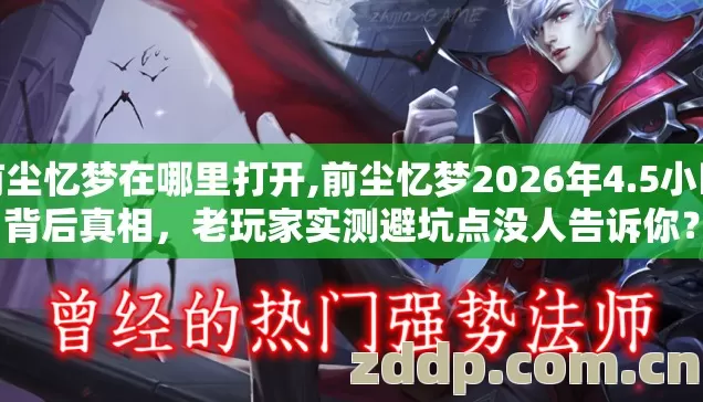 前尘忆梦在哪里打开,前尘忆梦2026年4.5小时背后真相,老玩家实测避坑点没人告诉你? 前尘忆梦在哪里打开,前尘忆梦2026年4.5小时背后真相,老玩家实测避坑点没人告诉你?