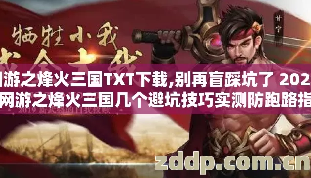 网游之烽火三国TXT下载,别再盲踩坑了 2026 年网游之烽火三国几个避坑技巧实测防跑路指南？