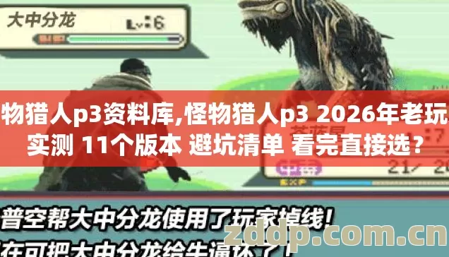 怪物猎人p3资料库,怪物猎人p3 2026年老玩家实测 11个版本 避坑清单 看完直接选？