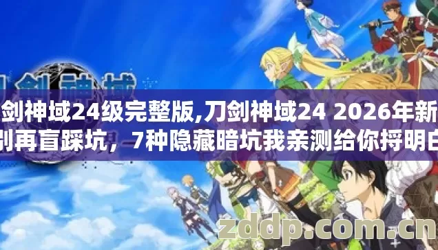 刀剑神域24级完整版,刀剑神域24 2026年新手别再盲踩坑,7种隐藏暗坑我亲测给你捋明白 刀剑神域24级完整版,刀剑神域24 2026年新手别再盲踩坑,7种隐藏暗坑我亲测给你捋明白