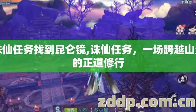 诛仙任务找到昆仑镜,诛仙任务，一场跨越山海的正道修行