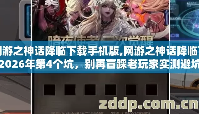 网游之神话降临下载手机版,网游之神话降临下载2026年第4个坑，别再盲踩老玩家实测避坑清单？