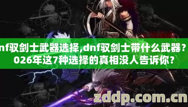 dnf驭剑士武器选择,dnf驭剑士带什么武器?2026年这7种选择的真相没人告诉你? dnf驭剑士武器选择,dnf驭剑士带什么武器?2026年这7种选择的真相没人告诉你?