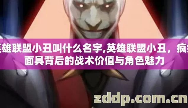 英雄联盟小丑叫什么名字,英雄联盟小丑,疯癫面具背后的战术价值与角色魅力 英雄联盟小丑叫什么名字,英雄联盟小丑,疯癫面具背后的战术价值与角色魅力