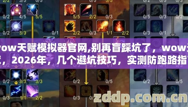wow天赋模拟器官网,别再盲踩坑了，wow天赋，2026年，几个避坑技巧，实测防跑路指南？