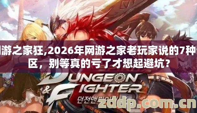 网游之家狂,2026年网游之家老玩家说的7种误区,别等真的亏了才想起避坑? 网游之家狂,2026年网游之家老玩家说的7种误区,别等真的亏了才想起避坑?
