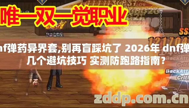 dnf弹药异界套,别再盲踩坑了 2026年 dnf弹药 几个避坑技巧 实测防跑路指南？