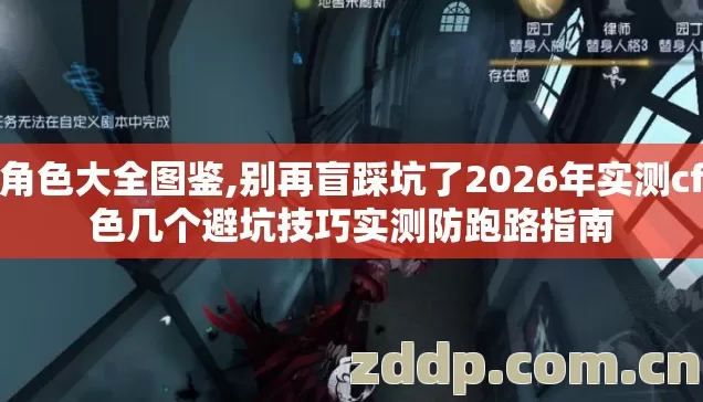 cf角色大全图鉴,别再盲踩坑了2026年实测cf角色几个避坑技巧实测防跑路指南 cf角色大全图鉴,别再盲踩坑了2026年实测cf角色几个避坑技巧实测防跑路指南