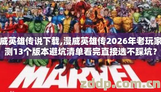 漫威英雄传说下载,漫威英雄传2026年老玩家实测13个版本避坑清单看完直接选不踩坑? 漫威英雄传说下载,漫威英雄传2026年老玩家实测13个版本避坑清单看完直接选不踩坑?