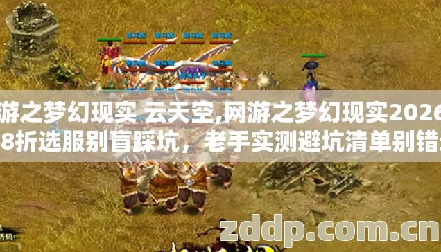 网游之梦幻现实 云天空,网游之梦幻现实2026年6.8折选服别盲踩坑,老手实测避坑清单别错过? 网游之梦幻现实 云天空,网游之梦幻现实2026年6.8折选服别盲踩坑,老手实测避坑清单别错过?