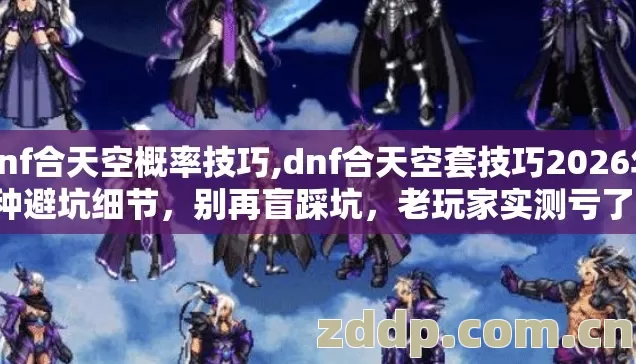 dnf合天空概率技巧,dnf合天空套技巧2026年7种避坑细节,别再盲踩坑,老玩家实测亏了不少 dnf合天空概率技巧,dnf合天空套技巧2026年7种避坑细节,别再盲踩坑,老玩家实测亏了不少