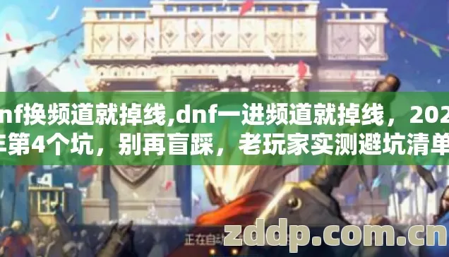 dnf换频道就掉线,dnf一进频道就掉线,2026年第4个坑,别再盲踩,老玩家实测避坑清单? dnf换频道就掉线,dnf一进频道就掉线,2026年第4个坑,别再盲踩,老玩家实测避坑清单?