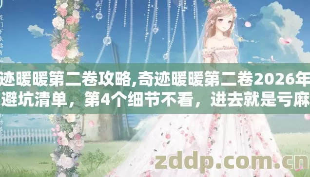 奇迹暖暖第二卷攻略,奇迹暖暖第二卷2026年选服避坑清单，第4个细节不看，进去就是亏麻的韭菜？