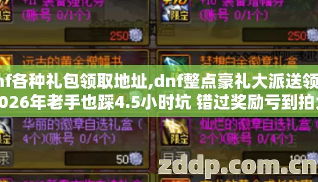 dnf各种礼包领取地址,dnf整点豪礼大派送领取2026年老手也踩4.5小时坑 错过奖励亏到拍大腿? dnf各种礼包领取地址,dnf整点豪礼大派送领取2026年老手也踩4.5小时坑 错过奖励亏到拍大腿?