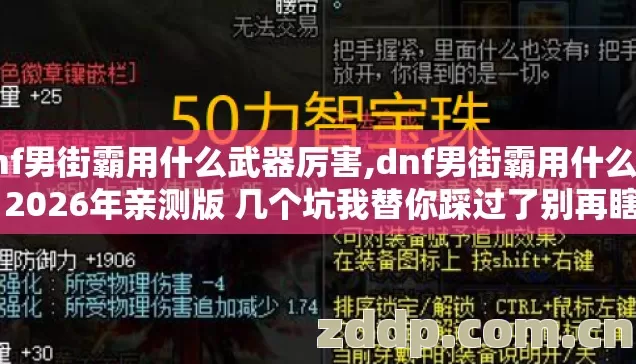 dnf男街霸用什么武器厉害,dnf男街霸用什么武器 2026年亲测版 几个坑我替你踩过了别再瞎交冤枉学费 dnf男街霸用什么武器厉害,dnf男街霸用什么武器 2026年亲测版 几个坑我替你踩过了别再瞎交冤枉学费