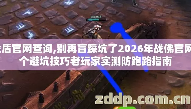 战盾官网查询,别再盲踩坑了2026年战佛官网9个避坑技巧老玩家实测防跑路指南 战盾官网查询,别再盲踩坑了2026年战佛官网9个避坑技巧老玩家实测防跑路指南