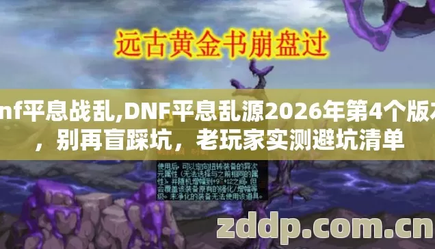 dnf平息战乱,DNF平息乱源2026年第4个版本,别再盲踩坑,老玩家实测避坑清单 dnf平息战乱,DNF平息乱源2026年第4个版本,别再盲踩坑,老玩家实测避坑清单