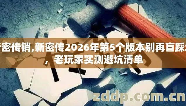 新密传销,新密传2026年第5个版本别再盲踩坑，老玩家实测避坑清单