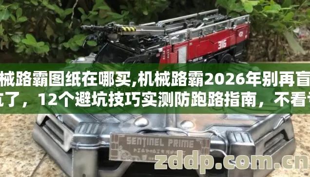 机械路霸图纸在哪买,机械路霸2026年别再盲踩坑了,12个避坑技巧实测防跑路指南,不看亏大了 机械路霸图纸在哪买,机械路霸2026年别再盲踩坑了,12个避坑技巧实测防跑路指南,不看亏大了