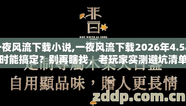 一夜风流下载小说,一夜风流下载2026年4.5小时能搞定?别再瞎找,老玩家实测避坑清单 一夜风流下载小说,一夜风流下载2026年4.5小时能搞定?别再瞎找,老玩家实测避坑清单