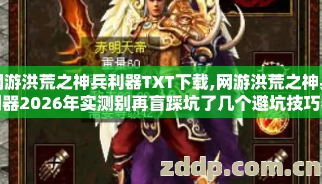 网游洪荒之神兵利器TXT下载,网游洪荒之神兵利器2026年实测别再盲踩坑了几个避坑技巧看完直接选 网游洪荒之神兵利器TXT下载,网游洪荒之神兵利器2026年实测别再盲踩坑了几个避坑技巧看完直接选