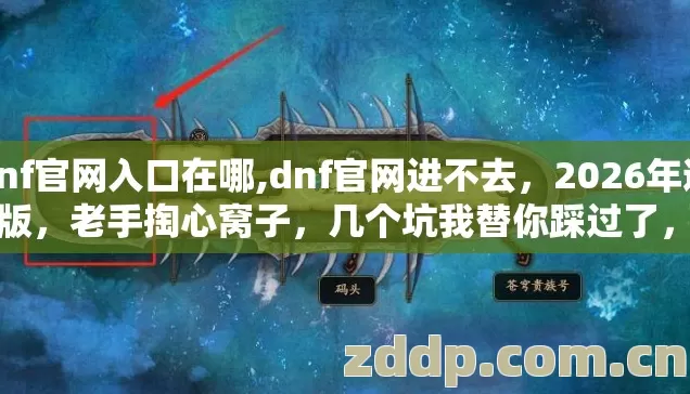 dnf官网入口在哪,dnf官网进不去,2026年避坑版,老手掏心窝子,几个坑我替你踩过了,别再交学费? dnf官网入口在哪,dnf官网进不去,2026年避坑版,老手掏心窝子,几个坑我替你踩过了,别再交学费?