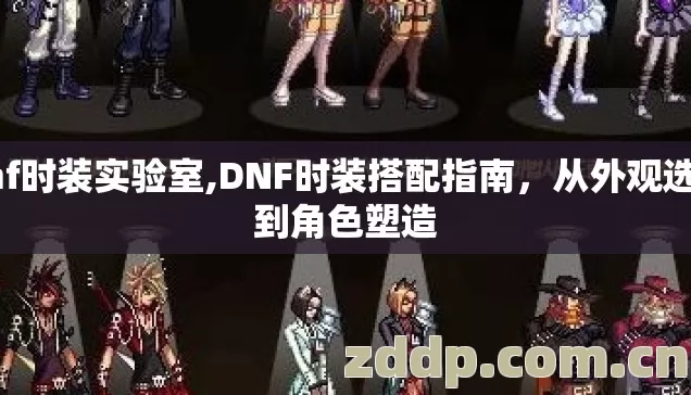 dnf时装实验室,DNF时装搭配指南，从外观选择到角色塑造