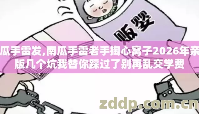 南瓜手雷发,南瓜手雷老手掏心窝子2026年亲测版几个坑我替你踩过了别再乱交学费