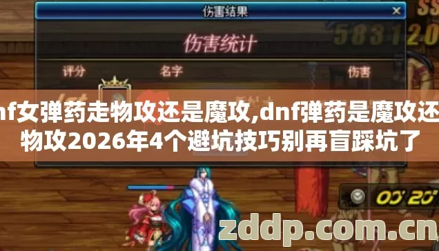 dnf女弹药走物攻还是魔攻,dnf弹药是魔攻还是物攻2026年4个避坑技巧别再盲踩坑了