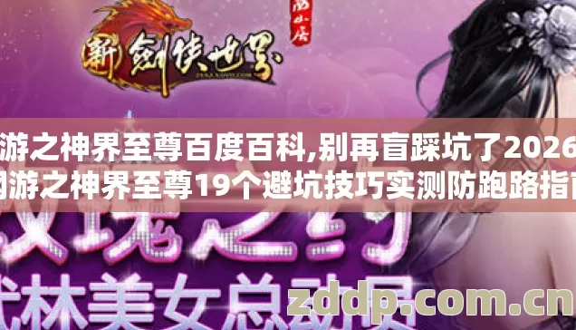 网游之神界至尊百度百科,别再盲踩坑了2026年网游之神界至尊19个避坑技巧实测防跑路指南 网游之神界至尊百度百科,别再盲踩坑了2026年网游之神界至尊19个避坑技巧实测防跑路指南