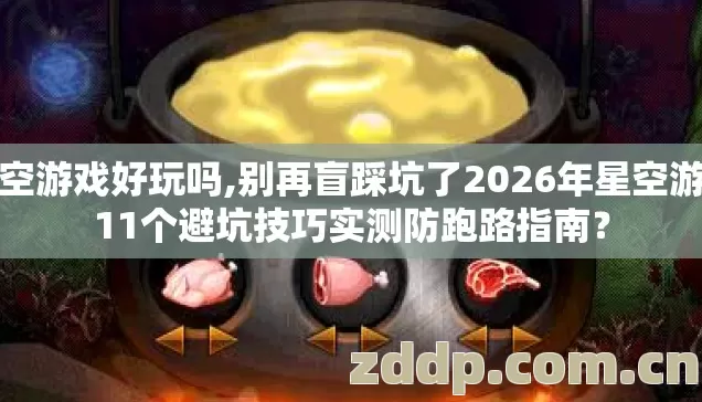 星空游戏好玩吗,别再盲踩坑了2026年星空游戏11个避坑技巧实测防跑路指南？