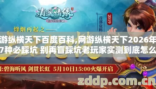网游纵横天下百度百科,网游纵横天下2026年新手7种必踩坑 别再盲踩坑老玩家实测到底怎么避 网游纵横天下百度百科,网游纵横天下2026年新手7种必踩坑 别再盲踩坑老玩家实测到底怎么避