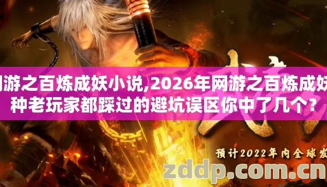 网游之百炼成妖小说,2026年网游之百炼成妖7种老玩家都踩过的避坑误区你中了几个? 网游之百炼成妖小说,2026年网游之百炼成妖7种老玩家都踩过的避坑误区你中了几个?