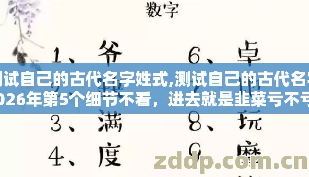 测试自己的古代名字姓式,测试自己的古代名字2026年第5个细节不看,进去就是韭菜亏不亏? 测试自己的古代名字姓式,测试自己的古代名字2026年第5个细节不看,进去就是韭菜亏不亏?