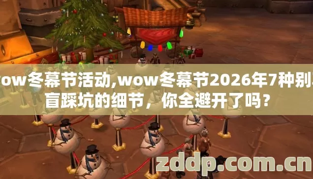 wow冬幕节活动,wow冬幕节2026年7种别再盲踩坑的细节,你全避开了吗? wow冬幕节活动,wow冬幕节2026年7种别再盲踩坑的细节,你全避开了吗?