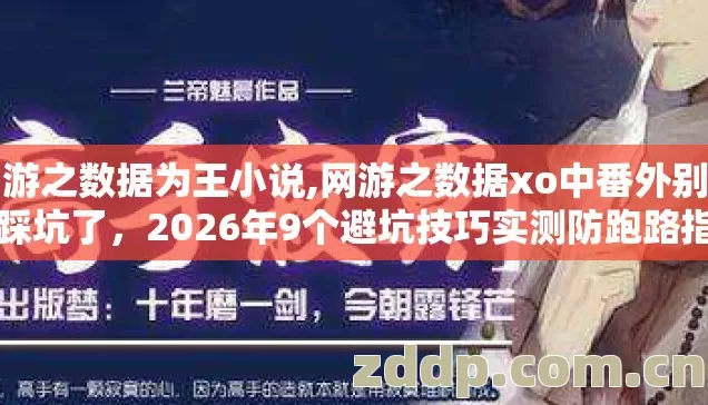 网游之数据为王小说,网游之数据xo中番外别再盲踩坑了,2026年9个避坑技巧实测防跑路指南 网游之数据为王小说,网游之数据xo中番外别再盲踩坑了,2026年9个避坑技巧实测防跑路指南