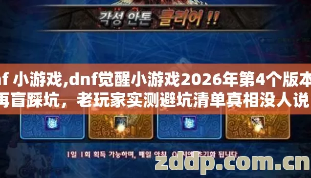 dnf 小游戏,dnf觉醒小游戏2026年第4个版本别再盲踩坑，老玩家实测避坑清单真相没人说？
