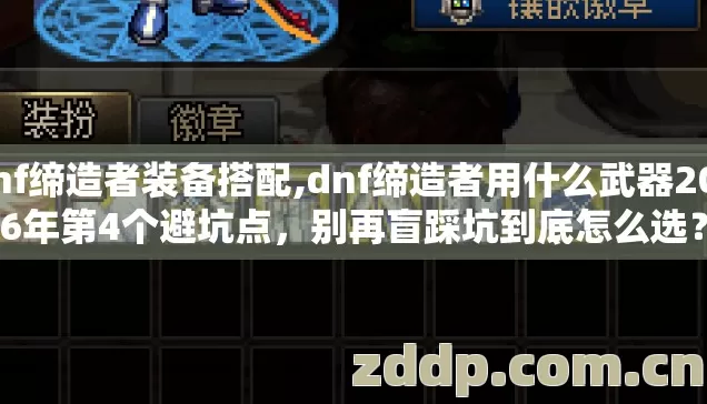 dnf缔造者装备搭配,dnf缔造者用什么武器2026年第4个避坑点,别再盲踩坑到底怎么选? dnf缔造者装备搭配,dnf缔造者用什么武器2026年第4个避坑点,别再盲踩坑到底怎么选?