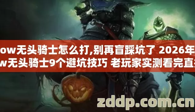 wow无头骑士怎么打,别再盲踩坑了 2026年wow无头骑士9个避坑技巧 老玩家实测看完直接爽玩 wow无头骑士怎么打,别再盲踩坑了 2026年wow无头骑士9个避坑技巧 老玩家实测看完直接爽玩