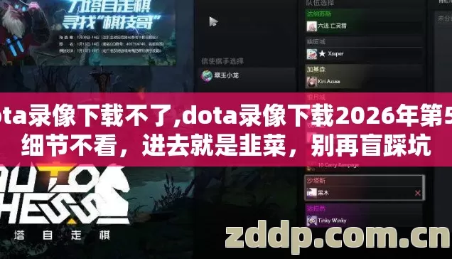 dota录像下载不了,dota录像下载2026年第5个细节不看，进去就是韭菜，别再盲踩坑