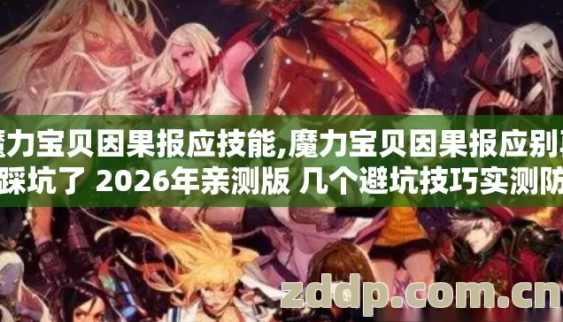 魔力宝贝因果报应技能,魔力宝贝因果报应别再盲踩坑了 2026年亲测版 几个避坑技巧实测防跑路指南看完直接选