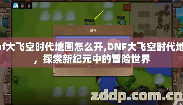 dnf大飞空时代地图怎么开,DNF大飞空时代地图，探索新纪元中的冒险世界