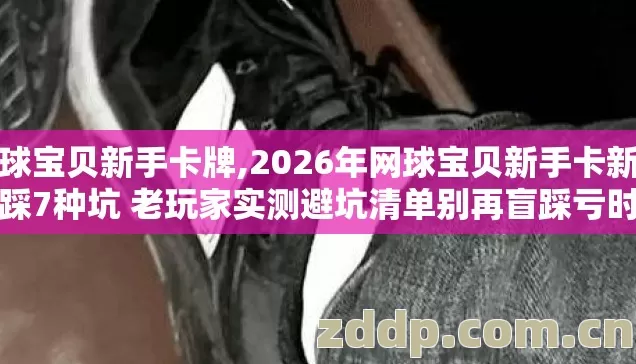网球宝贝新手卡牌,2026年网球宝贝新手卡新手必踩7种坑 老玩家实测避坑清单别再盲踩亏时间