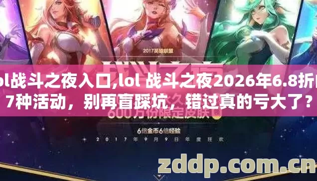 lol战斗之夜入口,lol 战斗之夜2026年6.8折的7种活动,别再盲踩坑,错过真的亏大了? lol战斗之夜入口,lol 战斗之夜2026年6.8折的7种活动,别再盲踩坑,错过真的亏大了?
