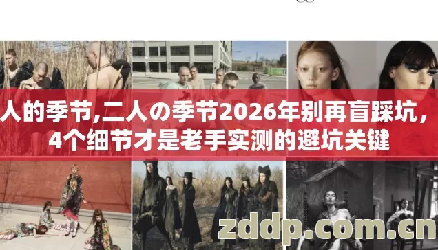 二人的季节,二人の季节2026年别再盲踩坑,第4个细节才是老手实测的避坑关键 二人的季节,二人の季节2026年别再盲踩坑,第4个细节才是老手实测的避坑关键