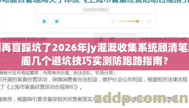 别再盲踩坑了2026年jy灌溉收集系统顾清笔趣阁几个避坑技巧实测防跑路指南? 别再盲踩坑了2026年jy灌溉收集系统顾清笔趣阁几个避坑技巧实测防跑路指南?
