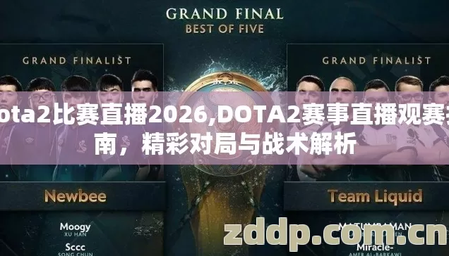 dota2比赛直播2026,DOTA2赛事直播观赛指南,精彩对局与战术解析 dota2比赛直播2026,DOTA2赛事直播观赛指南,精彩对局与战术解析