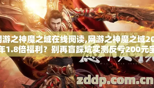 网游之神魔之域在线阅读,网游之神魔之域2026年1.8倍福利?别再盲踩坑实测反亏200元宝? 网游之神魔之域在线阅读,网游之神魔之域2026年1.8倍福利?别再盲踩坑实测反亏200元宝?